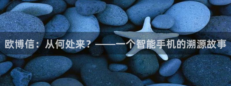 蓝图娱乐的平台：欧博信：从何处来？——一个智能手机的溯源故事