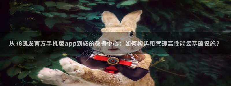 蓝图娱乐在线预测：从k8凯发官方手机版app到您的数据中心：如何构建和管理高性能云基础设施？