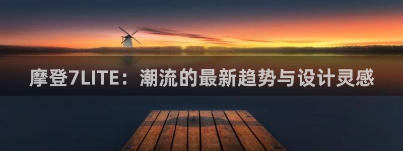 下载蓝图娱乐app：摩登7LITE：潮流的最新趋势与设计灵感