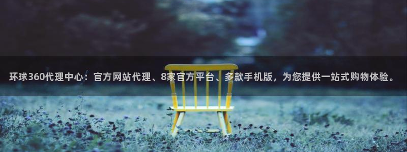 蓝图娱乐下载入口：环球360代理中心：官方网站代理、8家官方平台、多款手机版，为您提供一站式购物体验。