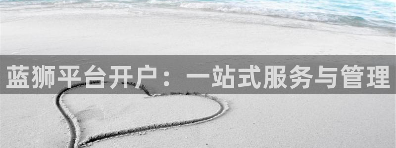 蓝图娱乐注册平台：蓝狮平台开户：一站式服务与管理
