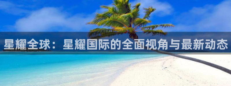 蓝图娱乐.com：星耀全球：星耀国际的全面视角与最新动态