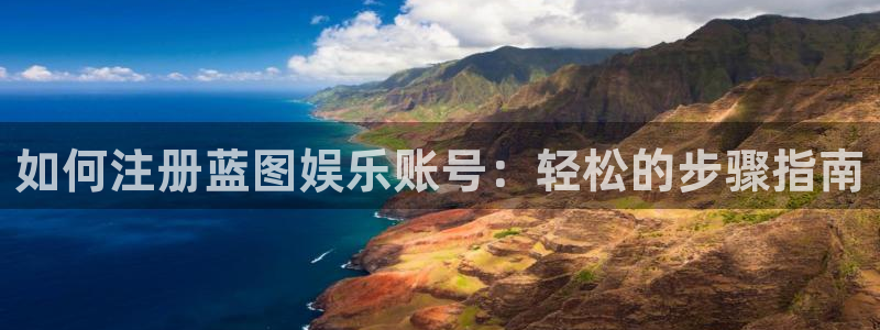 蓝图娱乐官网版：如何注册蓝图娱乐账号：轻松的步骤指南