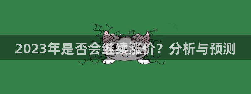 壹号平台注册链接官网下载：2023年是否会继续涨价？分析与预测