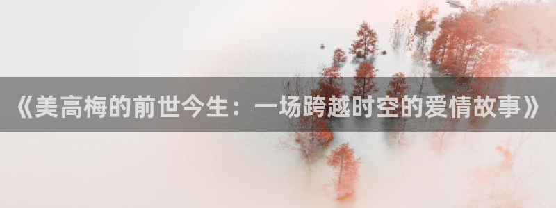 蓝图娱乐,com：《美高梅的前世今生：一场跨越时空的爱情故事》