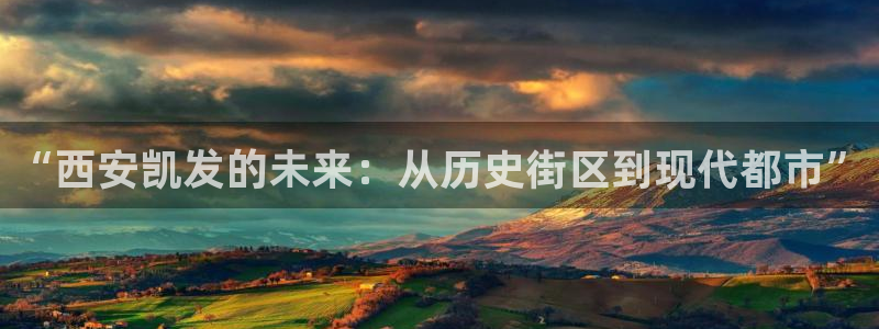 壹号app下载官方网站：“西安凯发的未来：从历史街区到现代都市”