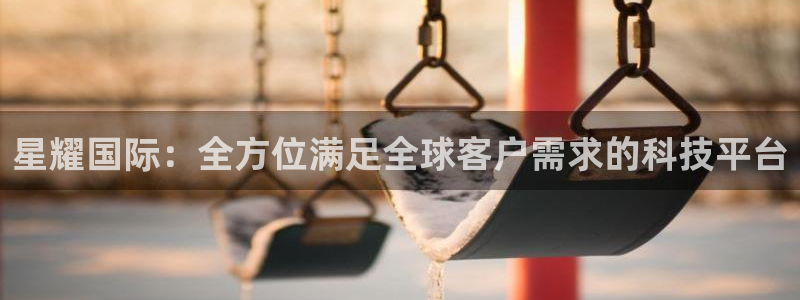 蓝图娱乐登陆：星耀国际：全方位满足全球客户需求的科技平台
