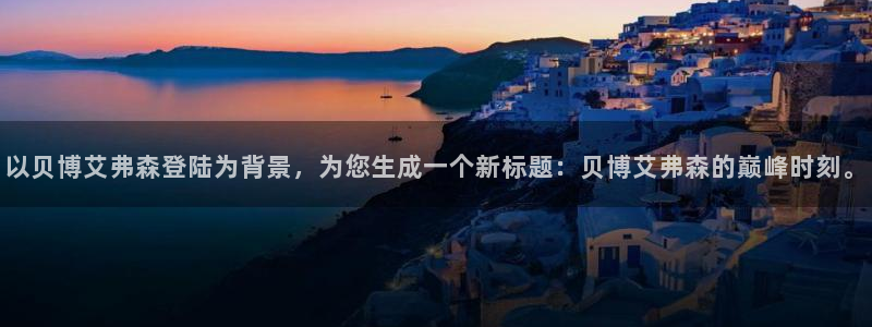 蓝图娱乐注册链接：以贝博艾弗森登陆为背景，为您生成一个新标题：贝博艾弗森的巅峰时刻。