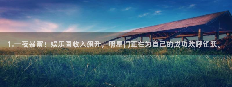 蓝图娱乐app 是什么：1.一夜暴富！娱乐圈收入飙升，明星们正在为自己的成功欢呼雀跃。