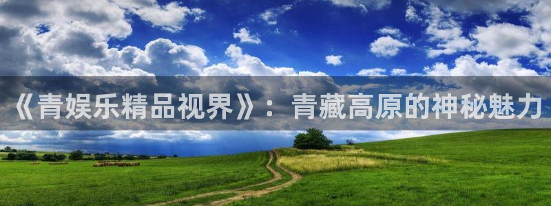 蓝图娱乐在线下载：《青娱乐精品视界》：青藏高原的神秘魅力