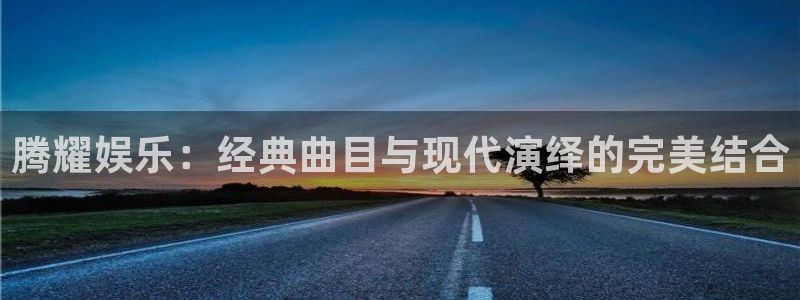 蓝图娱乐官方网站：腾耀娱乐：经典曲目与现代演绎的完美结合
