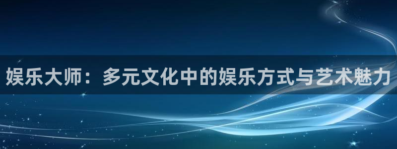 蓝图娱乐手机版下载：娱乐大师：多元文化中的娱乐方式与艺术魅力