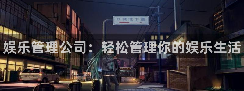 壹号平台娱乐：娱乐管理公司：轻松管理你的娱乐生活