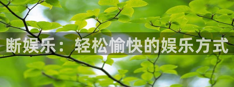 壹号电子娱乐app下载：断娱乐：轻松愉快的娱乐方式