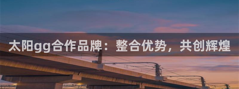 蓝图娱乐退款怎么退：太阳gg合作品牌：整合优势，共创辉煌