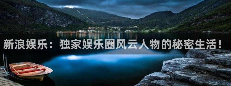 蓝图娱乐app：新浪娱乐：独家娱乐圈风云人物的秘密生活！