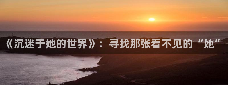 蓝图娱乐游戏试玩：《沉迷于她的世界》：寻找那张看不见的“她”