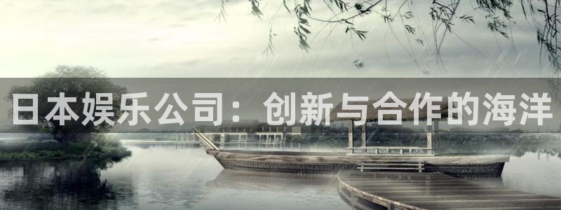 壹号玩家app下载：日本娱乐公司：创新与合作的海洋
