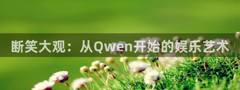 蓝图娱乐ccmpc：断笑大观：从Qwen开始的娱乐艺术