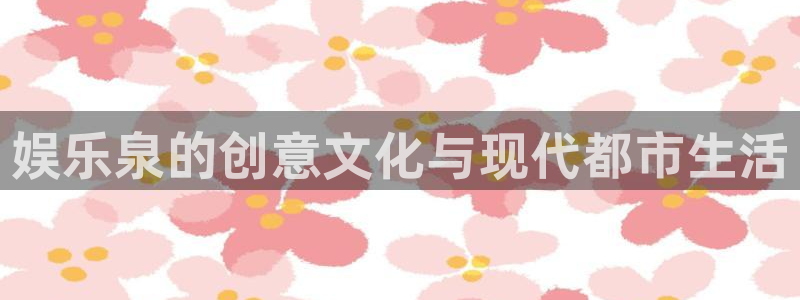 蓝图娱乐官方app下载安装：娱乐泉的创意文化与现代都市生活