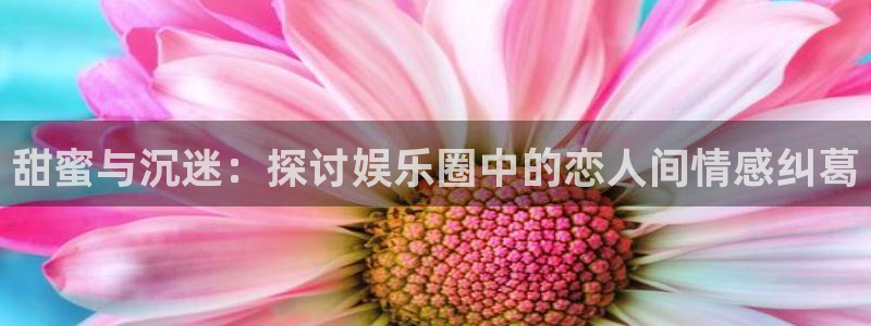 苹果版蓝图娱乐下载安装：甜蜜与沉迷：探讨娱乐圈中的恋人间情感纠葛