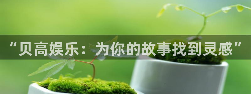 蓝图娱乐预测pc在线预测网址：“贝高娱乐：为你的故事找到灵感”