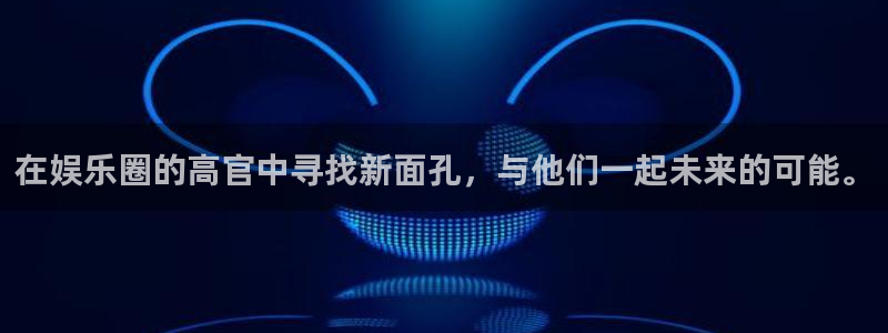 蓝图娱乐招商：在娱乐圈的高官中寻找新面孔，与他们一起未来的可能。