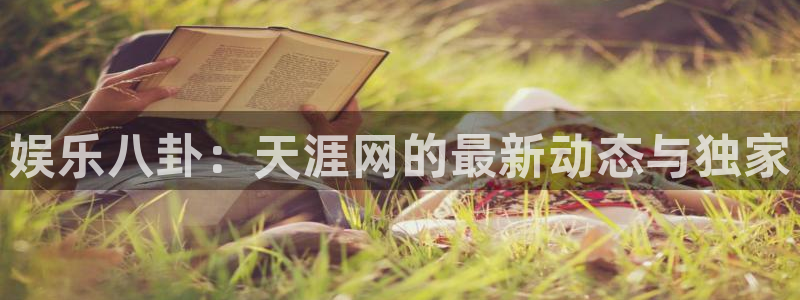 蓝图娱乐账号注册入口：娱乐八卦：天涯网的最新动态与独家