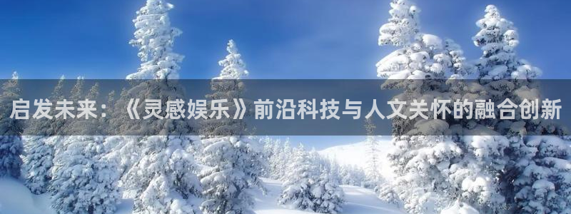 蓝图娱乐吧：启发未来：《灵感娱乐》前沿科技与人文关怀的融合创新