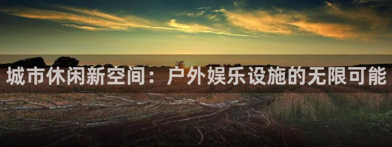 蓝图娱乐下载链接是多少：城市休闲新空间：户外娱乐设施的无限可能