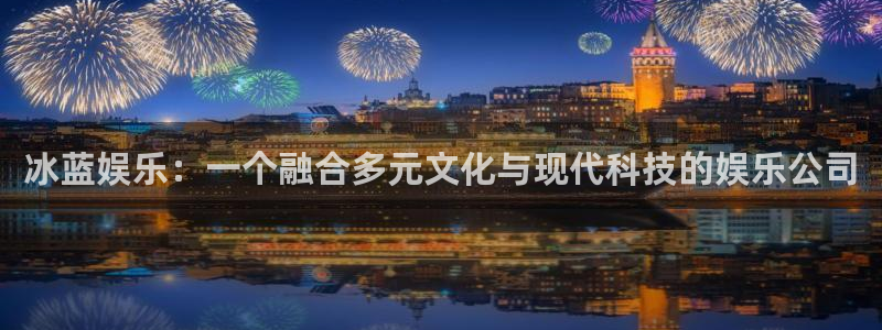 壹号大舞台,有梦你就来：冰蓝娱乐：一个融合多元文化与现代科技的娱乐公司