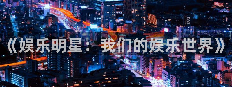 壹号大舞台网站：《娱乐明星：我们的娱乐世界》