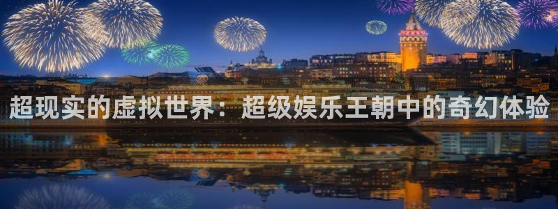 壹号大舞台下载：超现实的虚拟世界：超级娱乐王朝中的奇幻体验