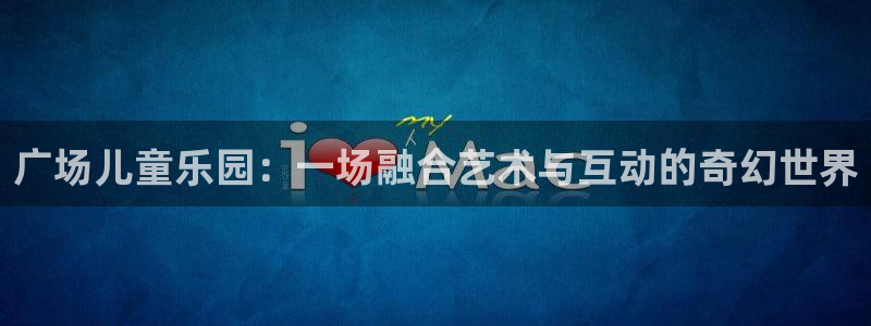 蓝图娱乐下载：广场儿童乐园：一场融合艺术与互动的奇幻世界