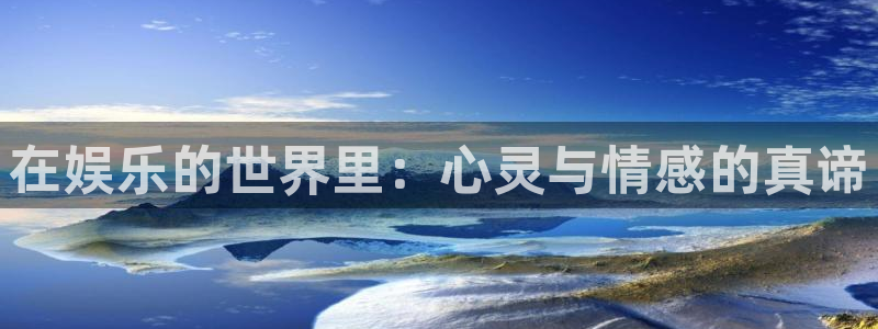 伟德国际集团 壹号(one game)：在娱乐的世界里：心灵与情感的真谛